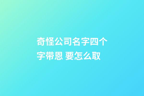 奇怪公司名字四个字带恩 要怎么取-第1张-公司起名-玄机派
